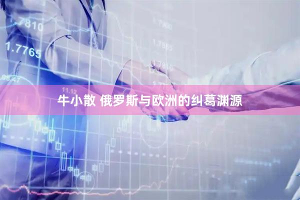 牛小散 俄罗斯与欧洲的纠葛渊源