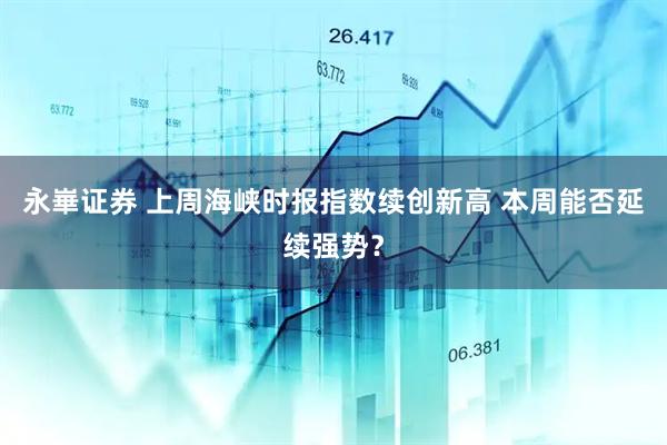 永崋证券 上周海峡时报指数续创新高 本周能否延续强势？