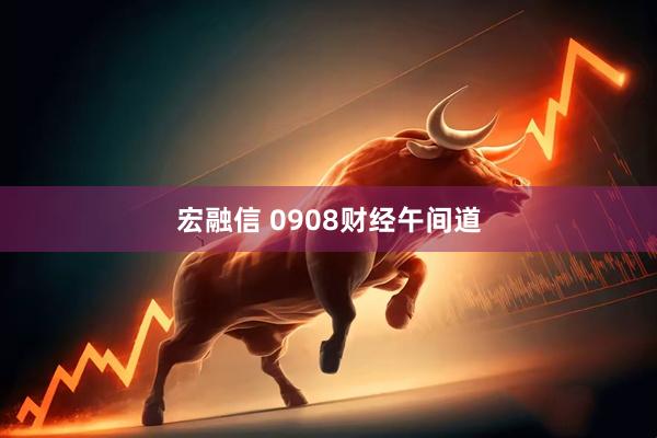 宏融信 0908财经午间道